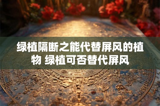 绿植隔断之能代替屏风的植物 绿植可否替代屏风