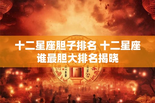 十二星座胆子排名 十二星座谁最胆大排名揭晓
