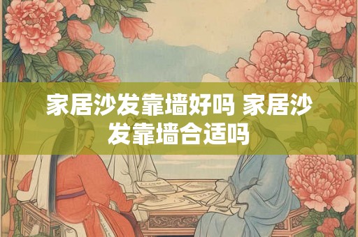 家居沙发靠墙好吗 家居沙发靠墙合适吗