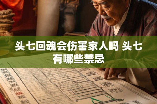 头七回魂会伤害家人吗 头七有哪些禁忌 头七回魂会伤害家人吗 头七有哪些禁忌
