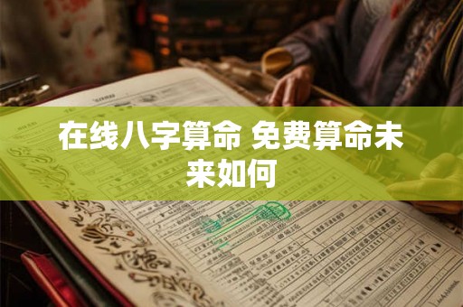在线八字算命 免费算命未来如何
