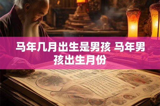 马年几月出生是男孩 马年男孩出生月份