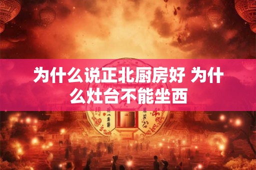 为什么说正北厨房好 为什么灶台不能坐西