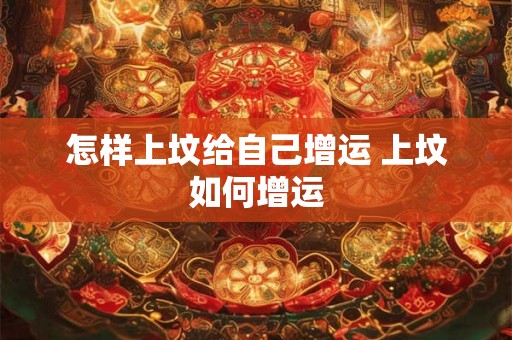 怎样上坟给自己增运 上坟如何增运