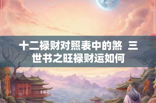 十二禄财对照表中的煞  三世书之旺禄财运如何