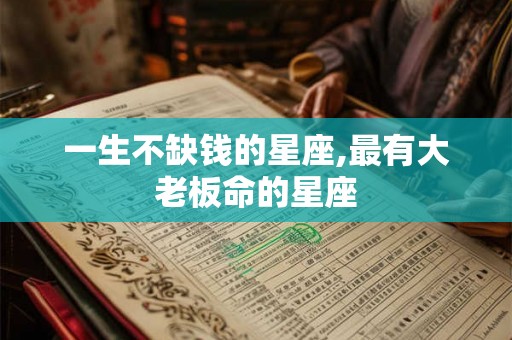 一生不缺钱的星座,最有大老板命的星座
