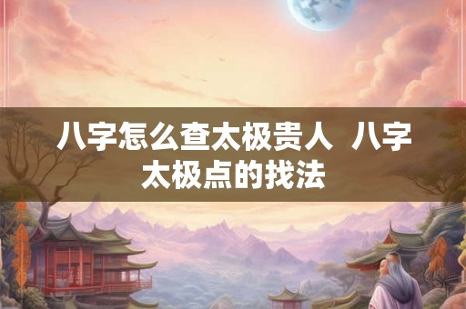 八字怎么查太极贵人  八字太极点的找法