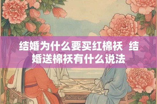 结婚为什么要买红棉袄  结婚送棉袄有什么说法