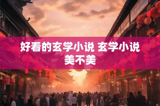 好看的玄学小说 玄学小说美不美 好看的玄学小说 玄学小说美不美