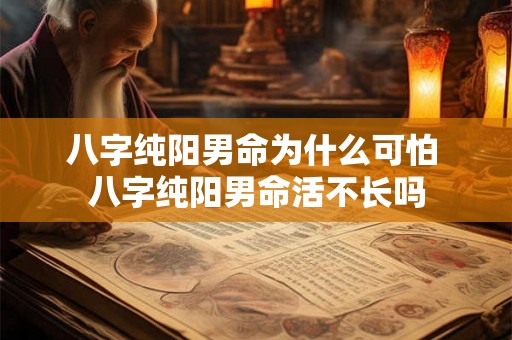 八字纯阳男命为什么可怕 八字纯阳男命活不长吗