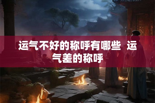 运气不好的称呼有哪些  运气差的称呼