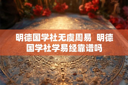 明德国学社无虞周易  明德国学社学易经靠谱吗