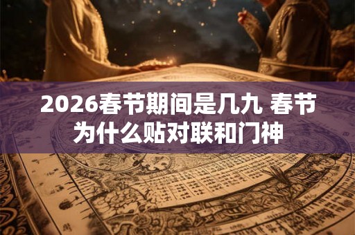 2026春节期间是几九 春节为什么贴对联和门神