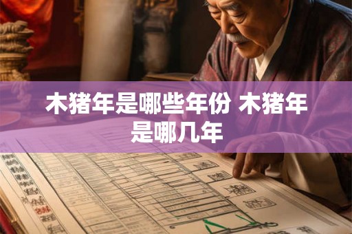 木猪年是哪些年份 木猪年是哪几年 木猪年是哪些年份 木猪年是哪几年