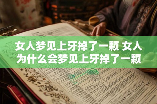 女人梦见上牙掉了一颗 女人为什么会梦见上牙掉了一颗