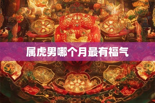 属虎男哪个月最有福气