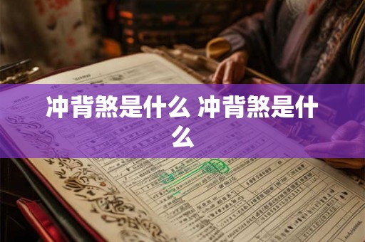 冲背煞是什么 冲背煞是什么