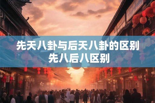 先天八卦与后天八卦的区别 先八后八区别