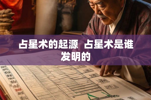 占星术的起源  占星术是谁发明的