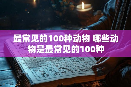 最常见的100种动物 哪些动物是最常见的100种