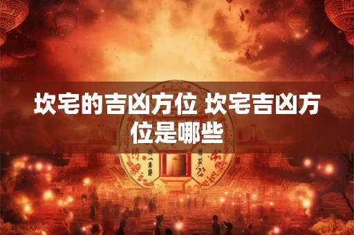 坎宅的吉凶方位 坎宅吉凶方位是哪些