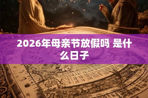 2026年母亲节放假吗 是什么日子