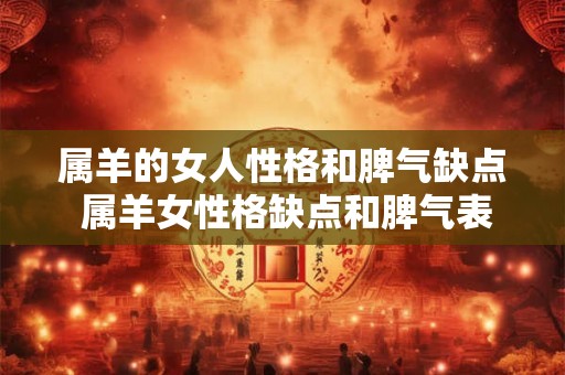 属羊的女人性格和脾气缺点 属羊女性格缺点和脾气表现是什么