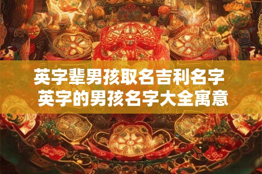 英字辈男孩取名吉利名字  英字的男孩名字大全寓意好