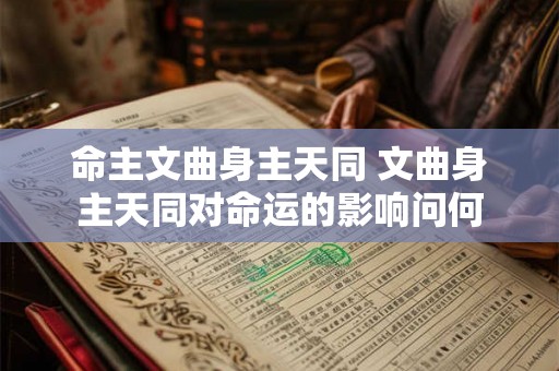 命主文曲身主天同 文曲身主天同对命运的影响问何