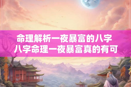 命理解析一夜暴富的八字 八字命理一夜暴富真的有可能吗