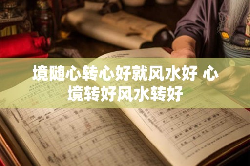 境随心转心好就风水好 心境转好风水转好