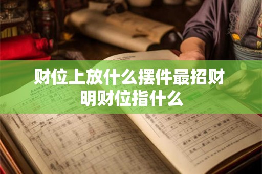 财位上放什么摆件最招财 明财位指什么 财位上放什么摆件最招财 明财位指什么
