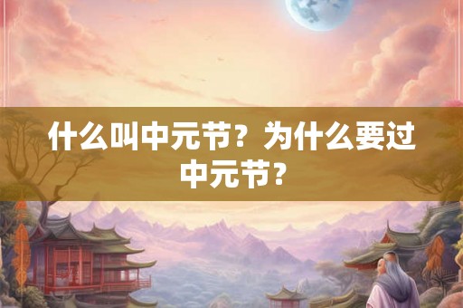 什么叫中元节？为什么要过中元节？