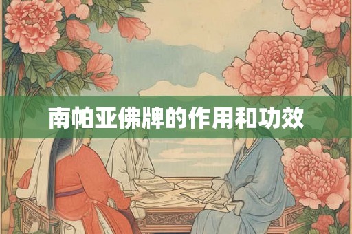 南帕亚佛牌的作用和功效 南帕亚佛牌的作用和功效