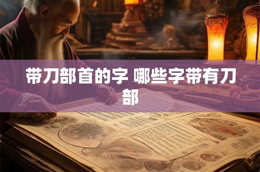 带刀部首的字 哪些字带有刀部