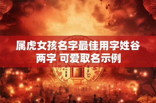 属虎女孩名字最佳用字姓谷两字 可爱取名示例