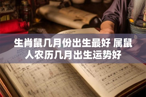 生肖鼠几月份出生最好 属鼠人农历几月出生运势好