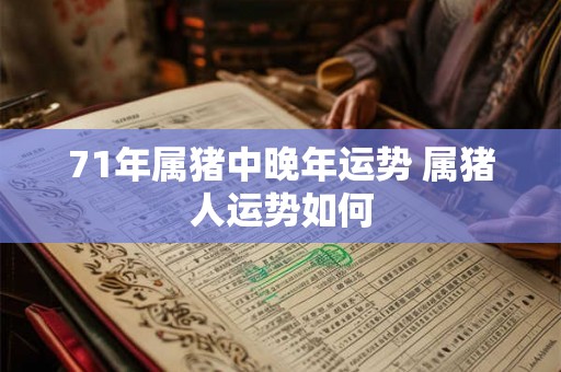 71年属猪中晚年运势 属猪人运势如何