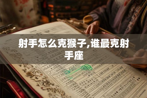 射手怎么克猴子,谁最克射手座