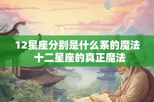 12星座分别是什么系的魔法  十二星座的真正魔法