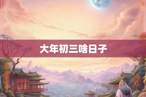 大年初三啥日子