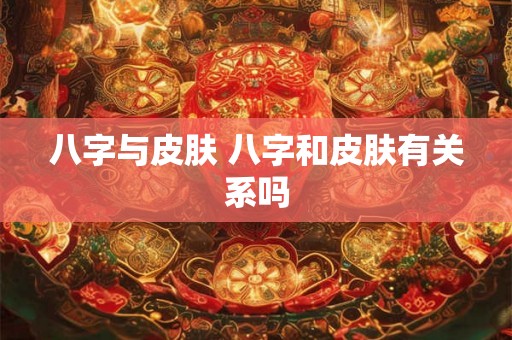 八字与皮肤 八字和皮肤有关系吗