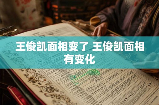 王俊凯面相变了 王俊凯面相有变化