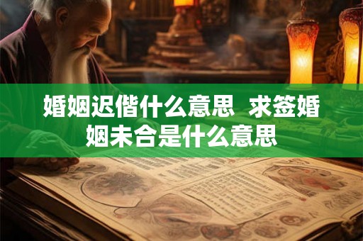 婚姻迟偕什么意思  求签婚姻未合是什么意思