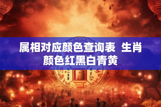 属相对应颜色查询表  生肖颜色红黑白青黄