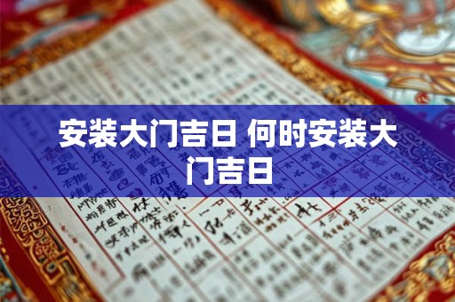 安装大门吉日 何时安装大门吉日 安装大门吉日 何时安装大门吉日