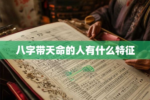 八字带天命的人有什么特征