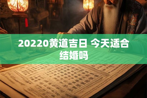 20220黄道吉日 今天适合结婚吗