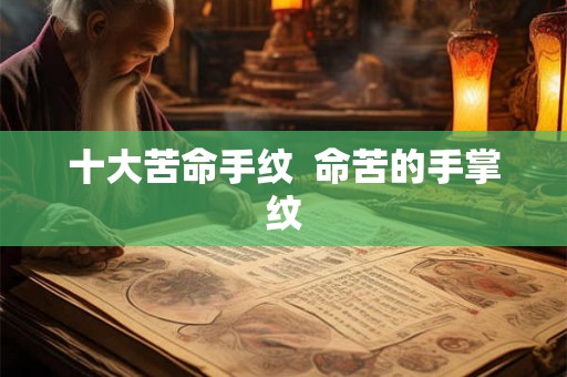 十大苦命手纹 命苦的手掌纹 十大苦命手纹 命苦的手掌纹