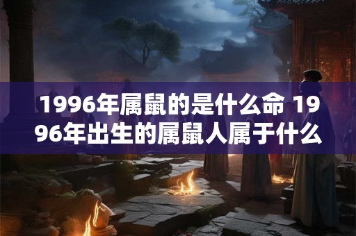 1996年属鼠的是什么命 1996年出生的属鼠人属于什么命